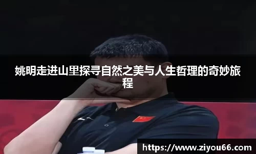 姚明走进山里探寻自然之美与人生哲理的奇妙旅程