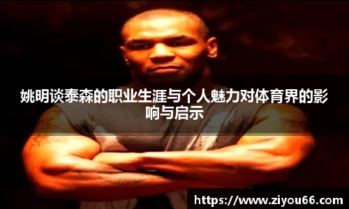 姚明谈泰森的职业生涯与个人魅力对体育界的影响与启示