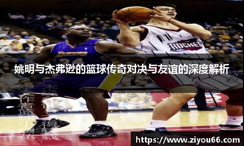 姚明与杰弗逊的篮球传奇对决与友谊的深度解析