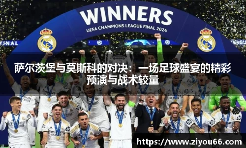 萨尔茨堡与莫斯科的对决：一场足球盛宴的精彩预演与战术较量