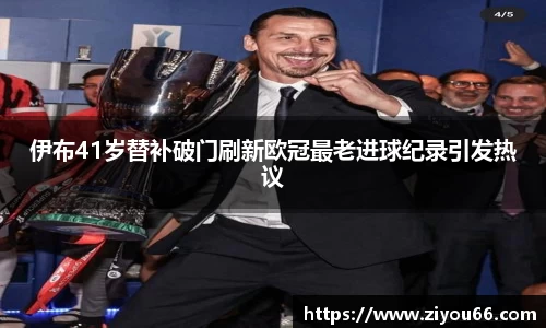 伊布41岁替补破门刷新欧冠最老进球纪录引发热议