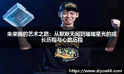 朱荣振的艺术之路：从默默无闻到璀璨星光的成长历程与心路历程