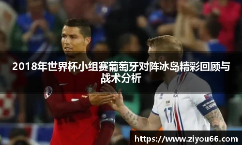 2018年世界杯小组赛葡萄牙对阵冰岛精彩回顾与战术分析
