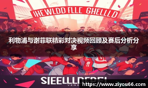 利物浦与谢菲联精彩对决视频回顾及赛后分析分享