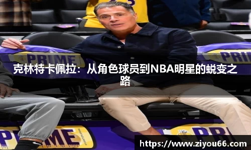 克林特卡佩拉：从角色球员到NBA明星的蜕变之路