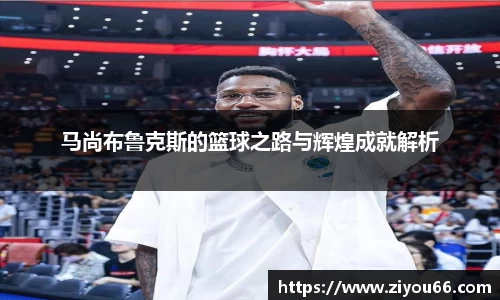 谈球吧马尚布鲁克斯的篮球之路与辉煌成就解析