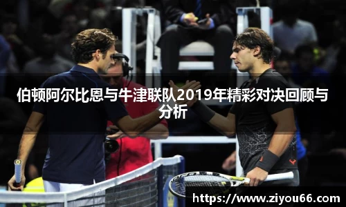 谈球吧伯顿阿尔比恩与牛津联队2019年精彩对决回顾与分析