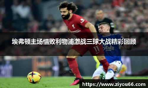谈球吧埃弗顿主场惜败利物浦激战三球大战精彩回顾